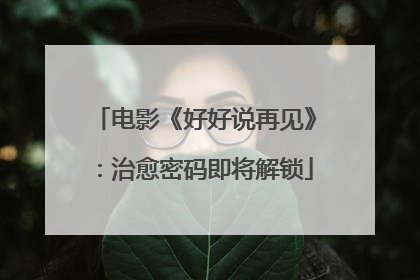 电影《好好说再见》：治愈密码即将解锁