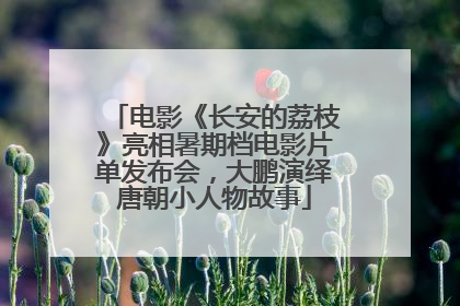 电影《长安的荔枝》亮相暑期档电影片单发布会，大鹏演绎唐朝小人物故事