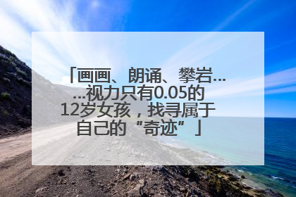 画画、朗诵、攀岩……视力只有0.05的12岁女孩，找寻属于自己的“奇迹”