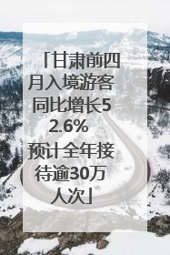 甘肃前四月入境游客同比增长52.6% 预计全年接待逾30万人次