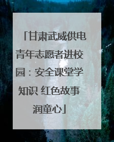 甘肃武威供电青年志愿者进校园：安全课堂学知识 红色故事润童心