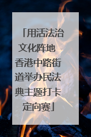 用活法治文化阵地 香港中路街道举办民法典主题打卡定向赛