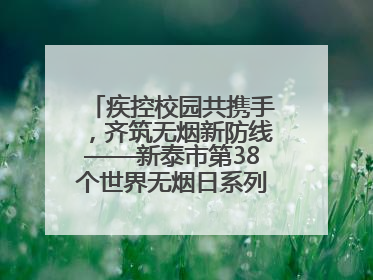 疾控校园共携手，齐筑无烟新防线——新泰市第38个世界无烟日系列活动举行