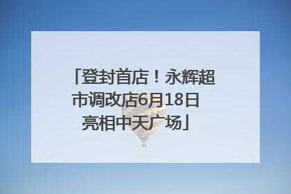登封首店！永辉超市调改店6月18日亮相中天广场