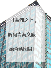 盐湖之上，解码青海文旅融合新图景