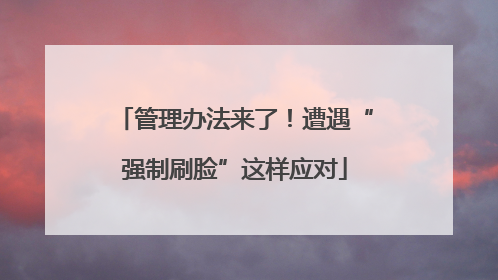 管理办法来了！遭遇“强制刷脸”这样应对