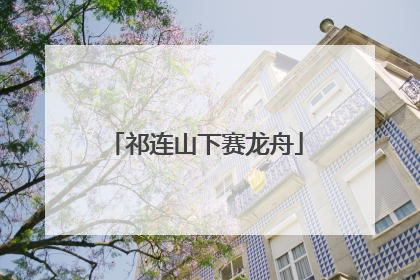 祁连山下赛龙舟