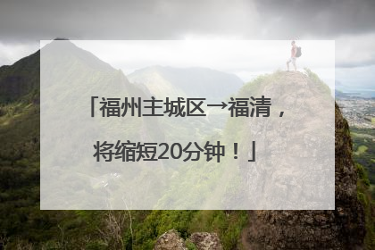 福州主城区→福清，将缩短20分钟！