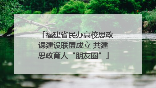 福建省民办高校思政课建设联盟成立 共建思政育人“朋友圈”