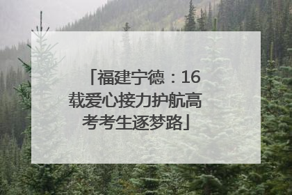 福建宁德：16载爱心接力护航高考考生逐梦路