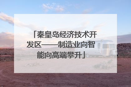 秦皇岛经济技术开发区——制造业向智能向高端攀升