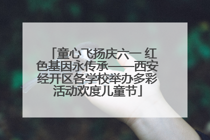童心飞扬庆六一 红色基因永传承——西安经开区各学校举办多彩活动欢度儿童节