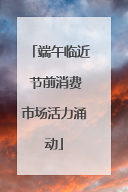 端午临近 节前消费市场活力涌动