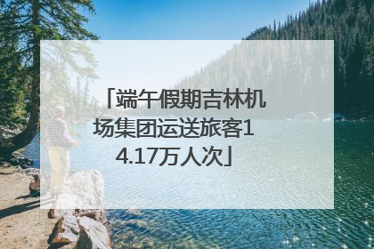 端午假期吉林机场集团运送旅客14.17万人次