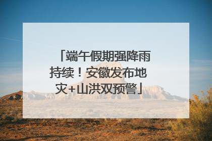 端午假期强降雨持续！安徽发布地灾+山洪双预警