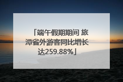 端午假期期间 旅潭省外游客同比增长达259.88%
