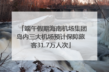 端午假期海南机场集团岛内三大机场预计保障旅客31.7万人次