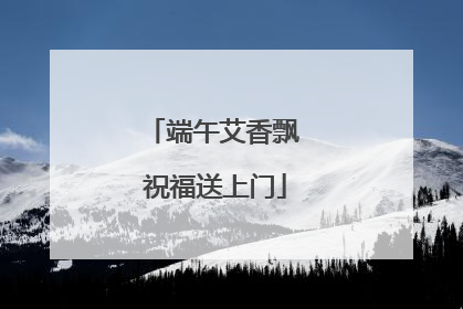 端午艾香飘 祝福送上门