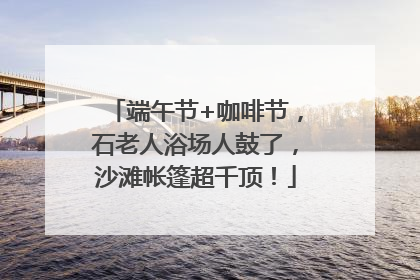 端午节+咖啡节，石老人浴场人鼓了，沙滩帐篷超千顶！
