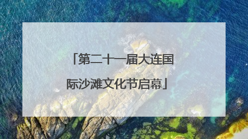 第二十一届大连国际沙滩文化节启幕