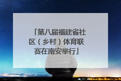 第八届福建省社区（乡村）体育联赛在南安举行
