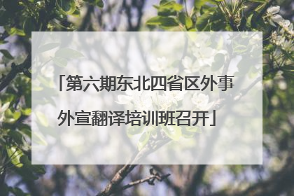 第六期东北四省区外事外宣翻译培训班召开