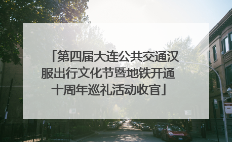 第四届大连公共交通汉服出行文化节暨地铁开通十周年巡礼活动收官