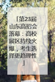 第23届山东高招会落幕：高校展区持续火爆，考生选择更趋理性