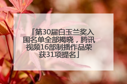 第30届白玉兰奖入围名单全部揭晓，腾讯视频16部制播作品荣获31项提名
