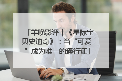 羊晚影评｜《星际宝贝史迪奇》：当“可爱”成为唯一的通行证
