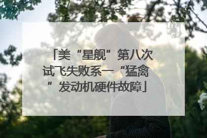 美“星舰”第八次试飞失败系一“猛禽”发动机硬件故障