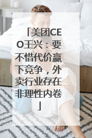 美团CEO王兴：要不惜代价赢下竞争，外卖行业存在非理性内卷