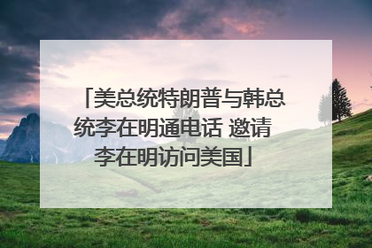 美总统特朗普与韩总统李在明通电话 邀请李在明访问美国