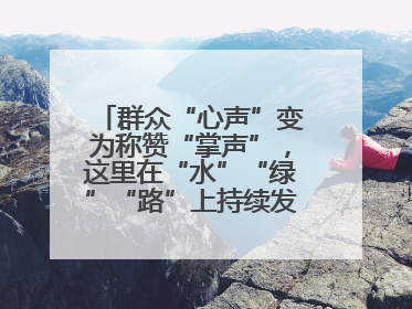 群众“心声”变为称赞“掌声”，这里在“水”“绿”“路”上持续发力，村容村貌焕然一新