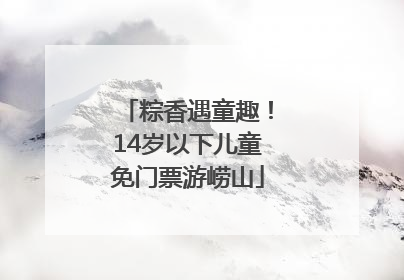 粽香遇童趣！14岁以下儿童免门票游崂山