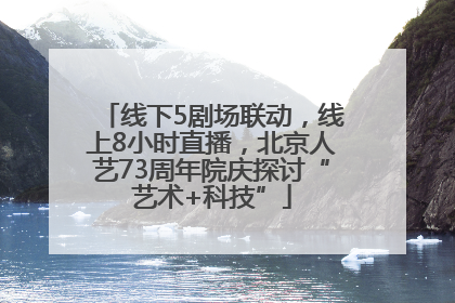 线下5剧场联动，线上8小时直播，北京人艺73周年院庆探讨“艺术+科技”