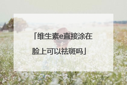 维生素e直接涂在脸上可以祛斑吗
