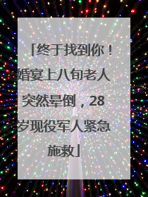 终于找到你！婚宴上八旬老人突然晕倒，28岁现役军人紧急施救
