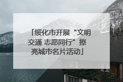 绥化市开展“文明交通 志愿同行”擦亮城市名片活动
