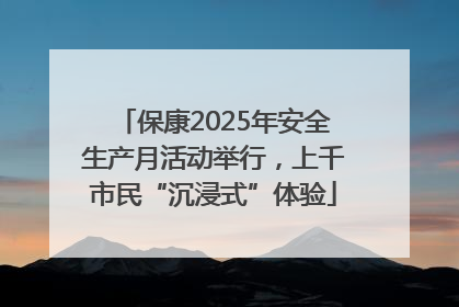 保康2025年安全生产月活动举行，上千市民“沉浸式”体验