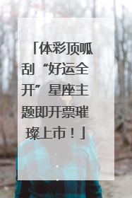 体彩顶呱刮“好运全开”星座主题即开票璀璨上市！