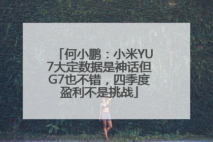 何小鹏：小米YU7大定数据是神话但G7也不错，四季度盈利不是挑战