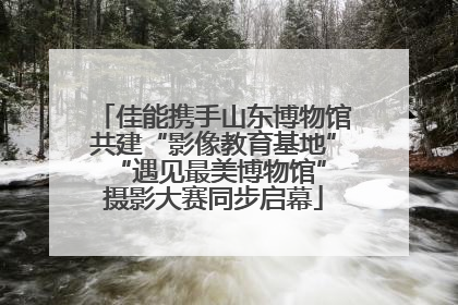 佳能携手山东博物馆共建“影像教育基地” “遇见最美博物馆”摄影大赛同步启幕