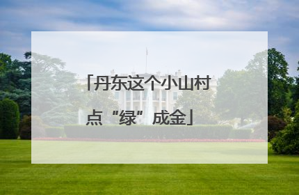 丹东这个小山村点“绿”成金