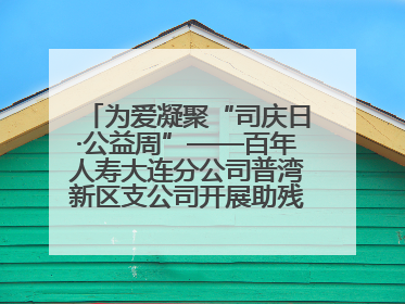 为爱凝聚“司庆日·公益周”——百年人寿大连分公司普湾新区支公司开展助残公益活动