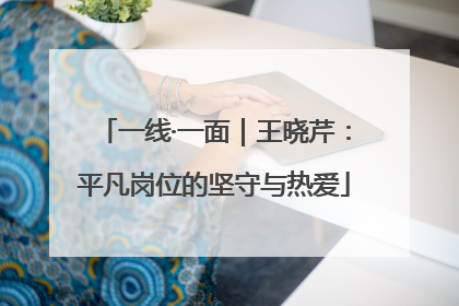 一线·一面｜王晓芹：平凡岗位的坚守与热爱