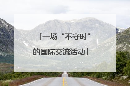 一场“不守时”的国际交流活动
