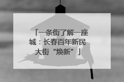 一条街了解一座城：长春百年新民大街“焕新”