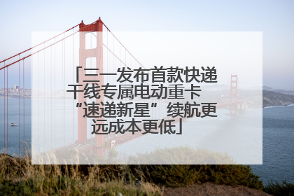 三一发布首款快递干线专属电动重卡 “速递新星”续航更远成本更低