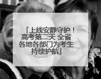 上线安静守护！高考第二天 全省各地各部门为考生持续护航